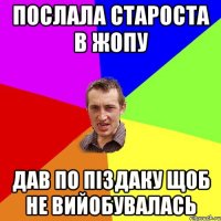 послала староста в жопу дав по піздаку щоб не вийобувалась