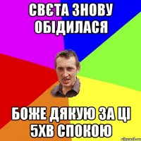 свєта знову обідилася боже дякую за ці 5хв спокою