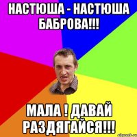 Настюша - Настюша Баброва!!! Мала ! Давай раздягайся!!!