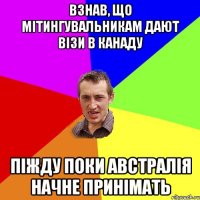 взнав, що мітингувальникам дают візи в канаду піжду поки австралія начне принімать