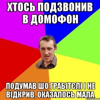 Хтось подзвонив в домофон Подумав шо грабітєлі і не відкрив, оказалось мала