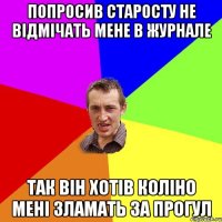 Попросив старосту не відмічать мене в журнале Так він хотів коліно мені зламать за прогул