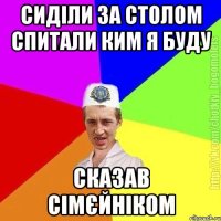 сиділи за столом спитали ким я буду сказав сімєйніком