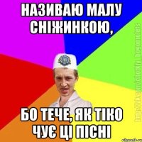 Називаю малу сніжинкою, бо тече, як тіко чує ці пісні