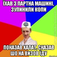 Їхав з партна машині, зупинили копи Показав халат, сказав шо на визов їду