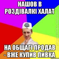 нашов в роздівалкі халат на общагі продав - вже купив пивка