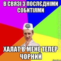 В связі з послєдніми собитіями Халат в мене тепер чорний