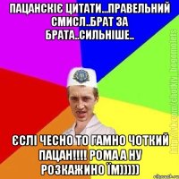 Пацанскіє цитати...правельний смисл..брат за брата..сильніше.. Єслі чесно то гамно чоткий пацан!!!! Рома а ну розкажино їм)))))