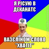 Я рісую в деканатє вазєліном слово "хватіт"