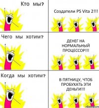 Создатели PS Vita 2!!! Денег на нормальный процессор!!! В пятницу, чтоб пробухать эти деньги!!!