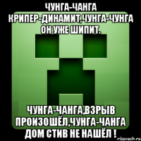 Чунга-чанга Крипер-Динамит,Чунга-Чунга он уже шипит. Чунга-Чанга,взрыв произошёл,Чунга-Чанга Дом Стив Не Нашёл !