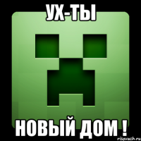 ух-ты новый дом !