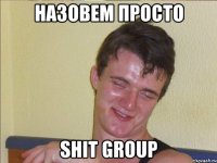 Назовем просто Shit Group