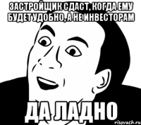 Застройщик сдаст, когда ему будет удобно, а не инвесторам Да ладно