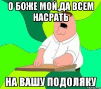 О БОЖЕ МОЙ,ДА ВСЕМ НАСРАТЬ НА ВАШУ подоляку