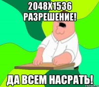 2048х1536 разрешение! Да всем насрать!