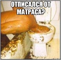 Отписался от матраса? 