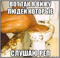 вот так я вижу людей которые слушаю реп