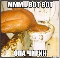 ммм... вот вот опа чирик