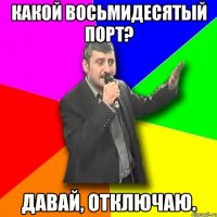 какой восьмидесятый порт? давай, отключаю.