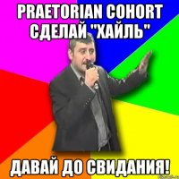 Praetorian Cohort сделай "хайль" Давай до свидания!