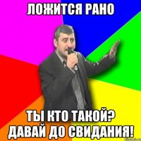 Ложится рано Ты кто такой? Давай до свидания!