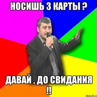 Носишь 3 карты ? Давай , до свидания !!