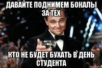 давайте поднимем бокалы за тех кто не будет бухать в день студента