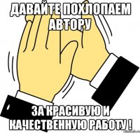 Давайте похлопаем автору За красивую и качественную работу !