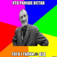 Хто раніше встав того і тапки.© Дід