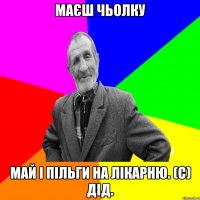 Маєш чьолку май і пільги на лікарню. (с) Дід.