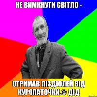 Не вимкнути світло - отримав піздюлей від куропаточки.© Дід