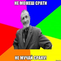 Не можеш срати не мучай сраку!