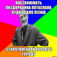 йобтвоюмать пиздорванка потаскана куди падло лізиш -стара!!виганяй корову з городу