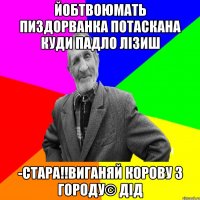 йобтвоюмать пиздорванка потаскана куди падло лізиш -стара!!виганяй корову з городу© Дід