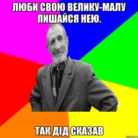 Люби свою велику-малу пишайся нею. так дід сказав