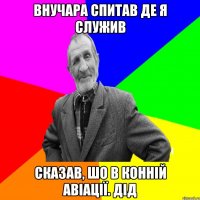 Внучара спитав де я служив Сказав, шо в конній авіації. ДІД