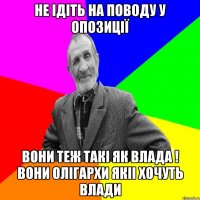 Не ідіть на поводу у опозиції Вони теж такі як влада ! Вони олігархи якіі хочуть влади