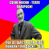 Свіжі носки - теплі папіроси! Оце де щастя для діда! Поняли? Піндоси!© Дід