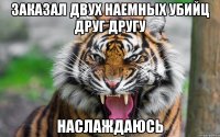 заказал двух наемных убийц друг другу наслаждаюсь