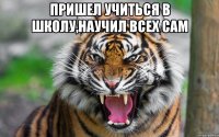 ПРишел учиться в школу,научил всех сам 