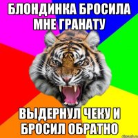 блондинка бросила мне гранату выдернул чеку и бросил обратно