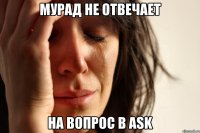 Мурад не отвечает на вопрос в ask