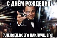 С днём рождения Алексей,всего наилучшего!