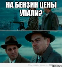 На бензин цены упали? 