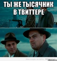 ты же тысячник в твиттере 