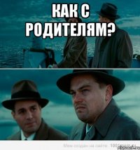 Как с родителям? 