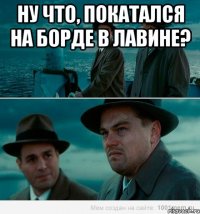 Ну что, покатался на борде в Лавине? 