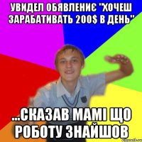 увидел обявлениє "Хочеш зарабативать 200$ в день" ...сказав мамі що роботу знайшов