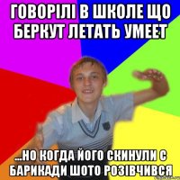 говорілі в школе що беркут летать умеет ...но когда його скинули с барикади шото розівчився